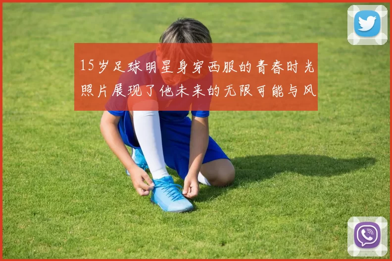 15岁足球明星身穿西服的青春时光照片展现了他未来的无限可能与风采