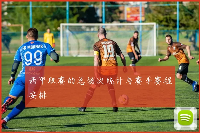 西甲联赛的总场次统计与赛季赛程安排