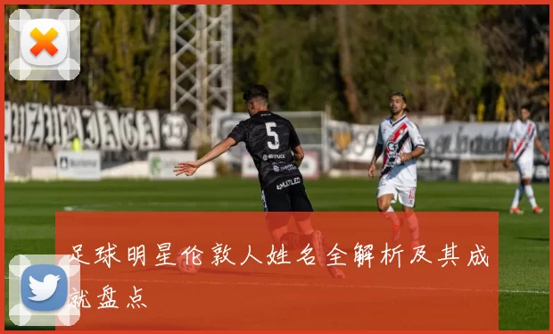 足球明星伦敦人姓名全解析及其成就盘点