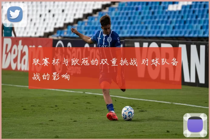 联赛杯与欧冠的双重挑战 对球队备战的影响