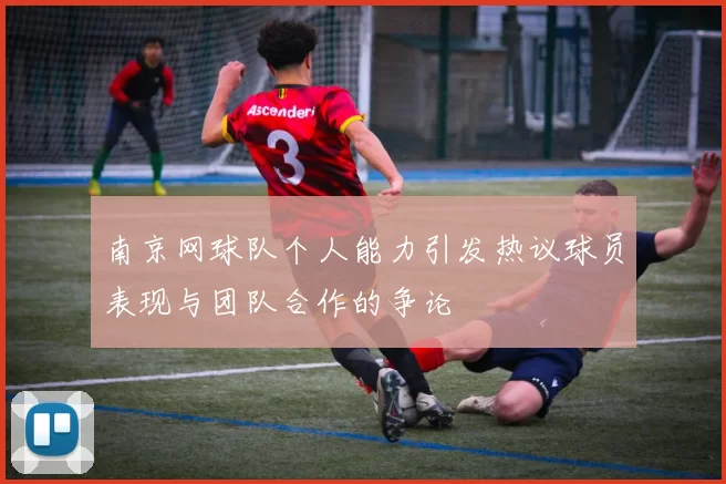 南京网球队个人能力引发热议球员表现与团队合作的争论