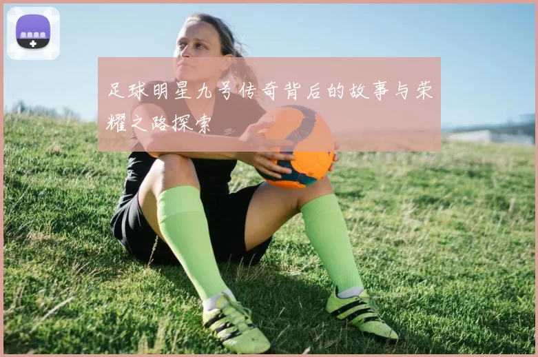 足球明星九号传奇背后的故事与荣耀之路探索