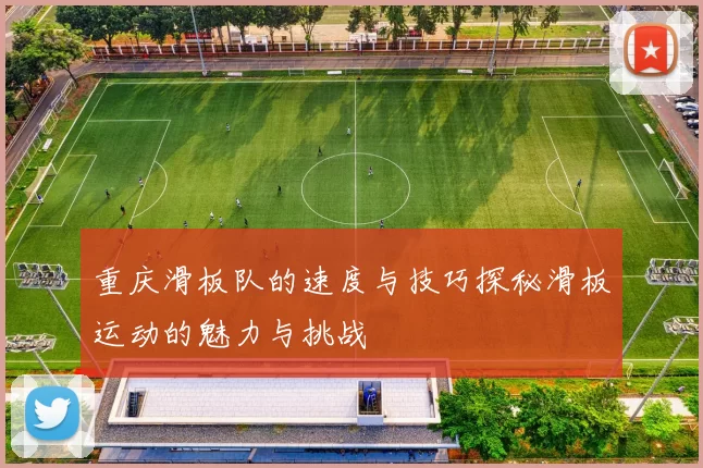 重庆滑板队的速度与技巧探秘滑板运动的魅力与挑战