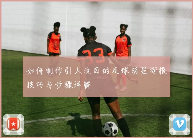 如何制作引人注目的足球明星海报技巧与步骤详解