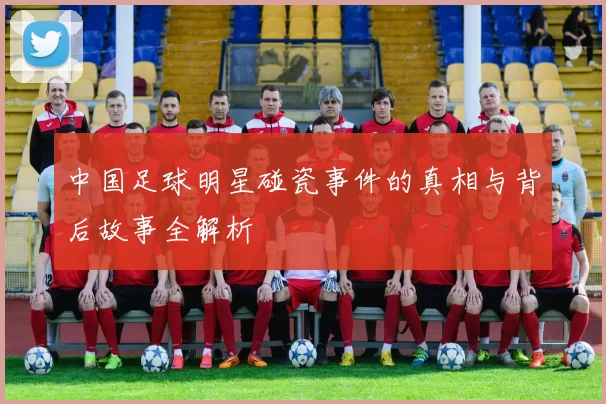 中国足球明星碰瓷事件的真相与背后故事全解析