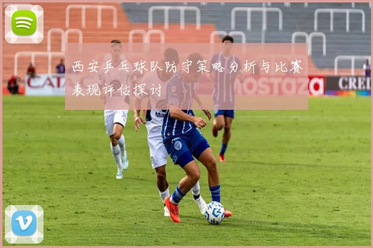 西安乒乓球队防守策略分析与比赛表现评估探讨