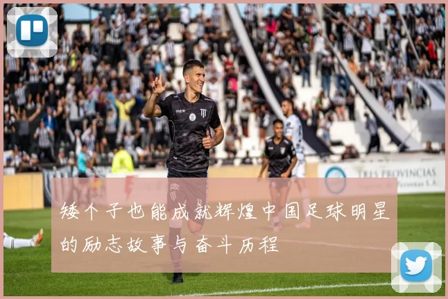 矮个子也能成就辉煌中国足球明星的励志故事与奋斗历程