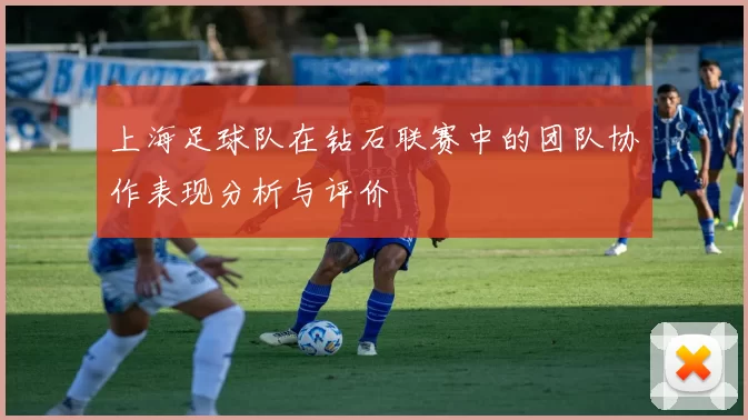 上海足球队在钻石联赛中的团队协作表现分析与评价