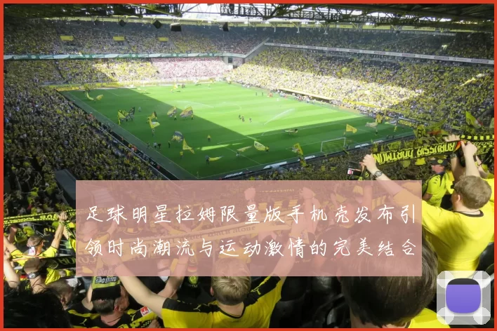足球明星拉姆限量版手机壳发布引领时尚潮流与运动激情的完美结合